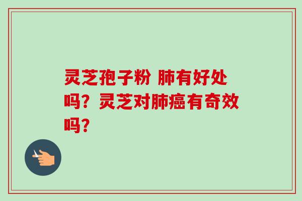 灵芝孢子粉 肺有好处吗？灵芝对肺癌有奇效吗？-第1张图片-卓越灵芝孢子粉