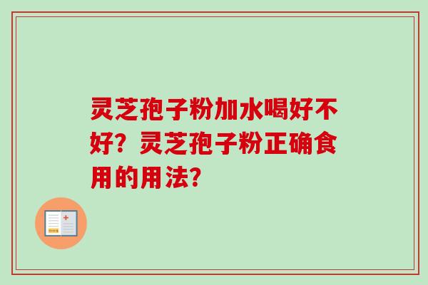 灵芝孢子粉加水喝好不好?灵芝孢子粉正确食用的用法?-第1张图片-卓越灵芝孢子粉 灵芝孢子粉加水喝好不好?灵芝孢子粉正确食用的用法?-第1张图片-卓越灵芝孢子粉
