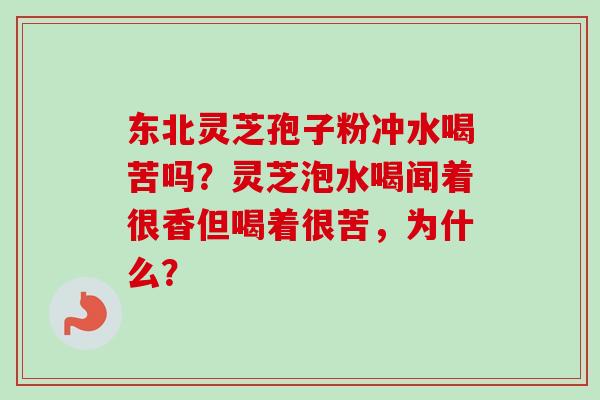 东北灵芝孢子粉冲水喝苦吗?灵芝泡水喝闻着很香但喝着很苦,为什么?-第1张图片-卓越灵芝孢子粉 东北灵芝孢子粉冲水喝苦吗?灵芝泡水喝闻着很香但喝着很苦,为什么?-第1张图片-卓越灵芝孢子粉