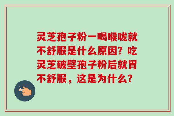 灵芝孢子粉一喝喉咙就不舒服是什么原因？吃灵芝破壁孢子粉后就胃不舒服，这是为什么？-第1张图片-卓越灵芝孢子粉
