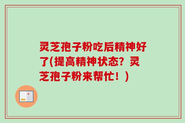 灵芝孢子粉吃后精神好了(提高精神状态?灵芝孢子粉来帮忙!)-第1张图片-卓越灵芝孢子粉 灵芝孢子粉吃后精神好了(提高精神状态?灵芝孢子粉来帮忙!)-第1张图片-卓越灵芝孢子粉