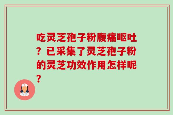 吃灵芝孢子粉腹痛呕吐?已采集了灵芝孢子粉的灵芝功效作用怎样呢?-第1张图片-卓越灵芝孢子粉 吃灵芝孢子粉腹痛呕吐?已采集了灵芝孢子粉的灵芝功效作用怎样呢?-第1张图片-卓越灵芝孢子粉