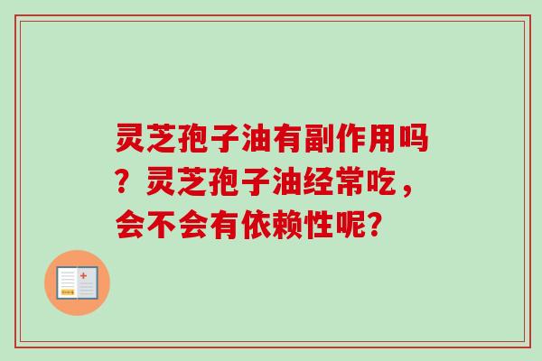 灵芝孢子油有副作用吗?灵芝孢子油经常吃,会不会有依赖性呢?-第1张图片-卓越灵芝孢子粉 灵芝孢子油有副作用吗?灵芝孢子油经常吃,会不会有依赖性呢?-第1张图片-卓越灵芝孢子粉