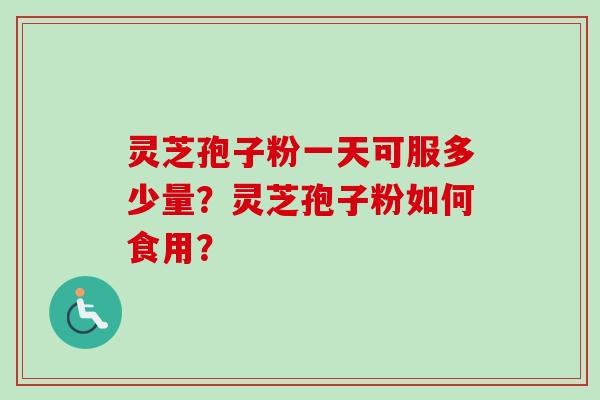 灵芝孢子粉一天可服多少量?灵芝孢子粉如何食用?-第1张图片-卓越灵芝孢子粉 灵芝孢子粉一天可服多少量?灵芝孢子粉如何食用?-第1张图片-卓越灵芝孢子粉