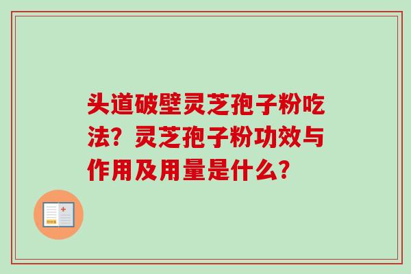 头道破壁灵芝孢子粉吃法?灵芝孢子粉功效与作用及用量是什么?-第1张图片-卓越灵芝孢子粉 头道破壁灵芝孢子粉吃法?灵芝孢子粉功效与作用及用量是什么?-第1张图片-卓越灵芝孢子粉