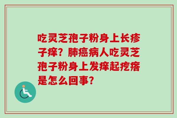 吃灵芝孢子粉身上长疹子痒?肺癌病人吃灵芝孢子粉身上发痒起疙瘩是怎么回事?-第1张图片-卓越灵芝孢子粉 吃灵芝孢子粉身上长疹子痒?肺癌病人吃灵芝孢子粉身上发痒起疙瘩是怎么回事?-第1张图片-卓越灵芝孢子粉