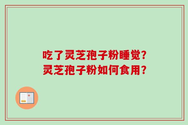 吃了灵芝孢子粉睡觉?灵芝孢子粉如何食用?-第1张图片-卓越灵芝孢子粉 吃了灵芝孢子粉睡觉?灵芝孢子粉如何食用?-第1张图片-卓越灵芝孢子粉