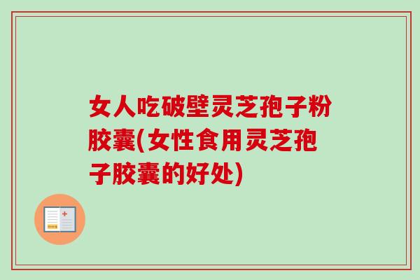 女人吃破壁灵芝孢子粉胶囊(女性食用灵芝孢子胶囊的好处)-第1张图片-卓越灵芝孢子粉 女人吃破壁灵芝孢子粉胶囊(女性食用灵芝孢子胶囊的好处)-第1张图片-卓越灵芝孢子粉