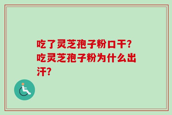 吃了灵芝孢子粉口干?吃灵芝孢子粉为什么出汗?-第1张图片-卓越灵芝孢子粉 吃了灵芝孢子粉口干?吃灵芝孢子粉为什么出汗?-第1张图片-卓越灵芝孢子粉