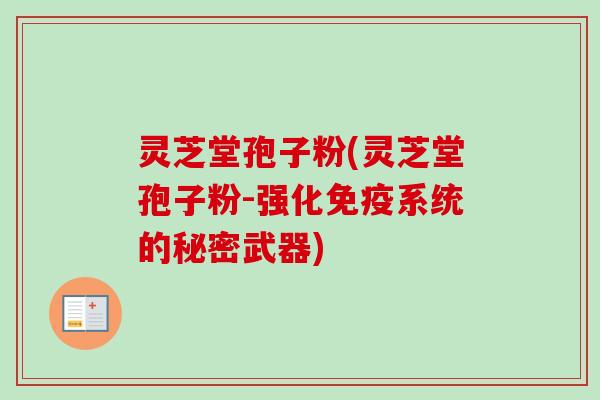 灵芝堂孢子粉(灵芝堂孢子粉-强化免疫系统的秘密武器)-第1张图片-卓越灵芝孢子粉 灵芝堂孢子粉(灵芝堂孢子粉-强化免疫系统的秘密武器)-第1张图片-卓越灵芝孢子粉
