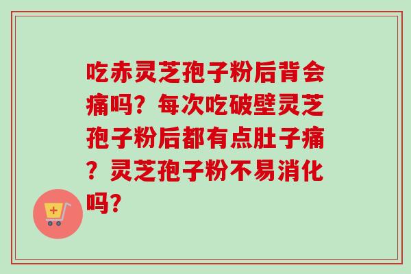 吃赤灵芝孢子粉后背会痛吗？每次吃破壁灵芝孢子粉后都有点肚子痛？灵芝孢子粉不易消化吗？-第1张图片-卓越灵芝孢子粉