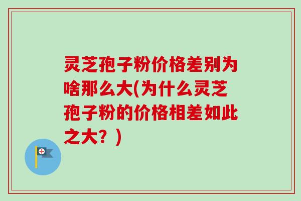 灵芝孢子粉价格差别为啥那么大(为什么灵芝孢子粉的价格相差如此之大？)-第1张图片-卓越灵芝孢子粉