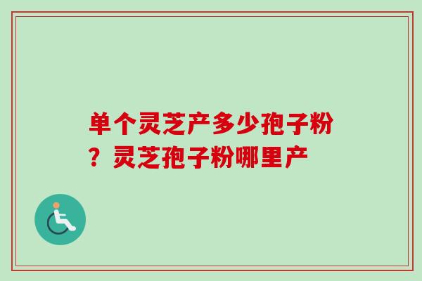 单个灵芝产多少孢子粉?灵芝孢子粉哪里产-第1张图片-卓越灵芝孢子粉 单个灵芝产多少孢子粉?灵芝孢子粉哪里产-第1张图片-卓越灵芝孢子粉