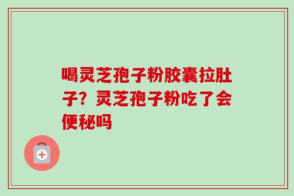 喝灵芝孢子粉胶囊拉肚子?灵芝孢子粉吃了会便秘吗-第1张图片-卓越灵芝孢子粉 喝灵芝孢子粉胶囊拉肚子?灵芝孢子粉吃了会便秘吗-第1张图片-卓越灵芝孢子粉