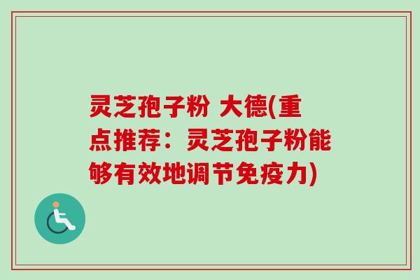 灵芝孢子粉 大德(重点推荐:灵芝孢子粉能够有效地调节免疫力)-第1张图片-卓越灵芝孢子粉 灵芝孢子粉 大德(重点推荐:灵芝孢子粉能够有效地调节免疫力)-第1张图片-卓越灵芝孢子粉