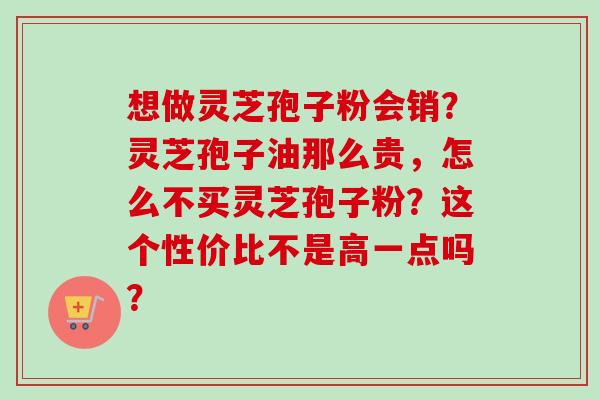 想做灵芝孢子粉会销?灵芝孢子油那么贵,怎么不买灵芝孢子粉?这个性价比不是高一点吗?-第1张图片-卓越灵芝孢子粉 想做灵芝孢子粉会销?灵芝孢子油那么贵,怎么不买灵芝孢子粉?这个性价比不是高一点吗?-第1张图片-卓越灵芝孢子粉