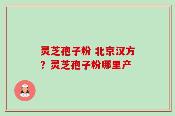 灵芝孢子粉 北京汉方?灵芝孢子粉哪里产-第1张图片-卓越灵芝孢子粉 灵芝孢子粉 北京汉方?灵芝孢子粉哪里产-第1张图片-卓越灵芝孢子粉