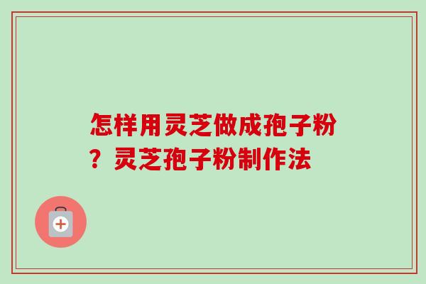 怎样用灵芝做成孢子粉?灵芝孢子粉制作法-第1张图片-卓越灵芝孢子粉 怎样用灵芝做成孢子粉?灵芝孢子粉制作法-第1张图片-卓越灵芝孢子粉