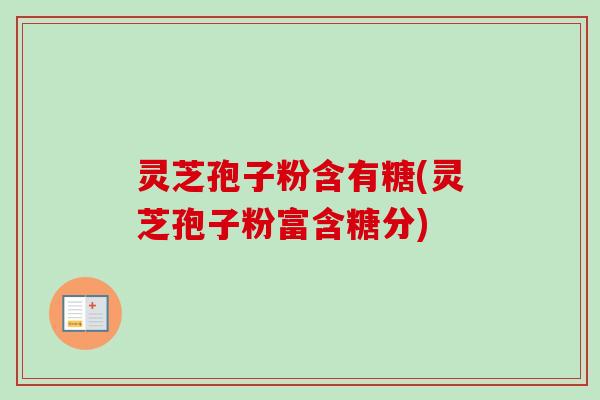 灵芝孢子粉含有糖(灵芝孢子粉富含糖分)-第1张图片-卓越灵芝孢子粉 灵芝孢子粉含有糖(灵芝孢子粉富含糖分)-第1张图片-卓越灵芝孢子粉