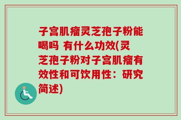 子宫肌瘤灵芝孢子粉能喝吗 有什么功效(灵芝孢子粉对子宫肌瘤有效性和可饮用性:研究简述)-第1张图片-卓越灵芝孢子粉 子宫肌瘤灵芝孢子粉能喝吗 有什么功效(灵芝孢子粉对子宫肌瘤有效性和可饮用性:研究简述)-第1张图片-卓越灵芝孢子粉