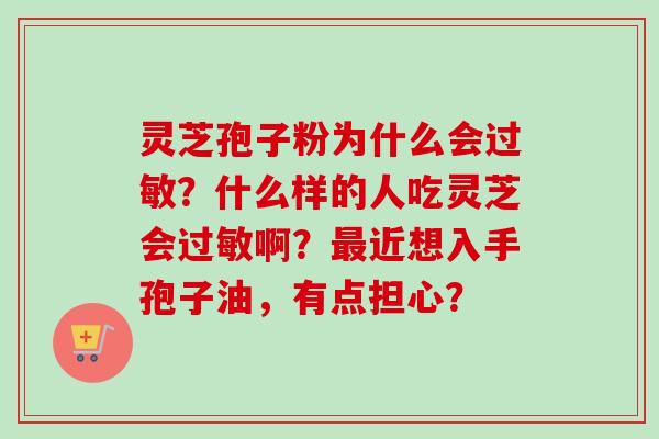灵芝孢子粉为什么会过敏?什么样的人吃灵芝会过敏啊?最近想入手孢子油,有点担心?-第1张图片-卓越灵芝孢子粉 灵芝孢子粉为什么会过敏?什么样的人吃灵芝会过敏啊?最近想入手孢子油,有点担心?-第1张图片-卓越灵芝孢子粉