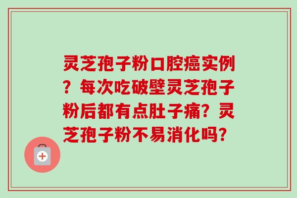灵芝孢子粉口腔癌实例？每次吃破壁灵芝孢子粉后都有点肚子痛？灵芝孢子粉不易消化吗？-第1张图片-卓越灵芝孢子粉