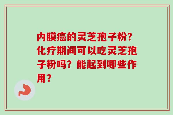 内膜癌的灵芝孢子粉?化疗期间可以吃灵芝孢子粉吗?能起到哪些作用?-第1张图片-卓越灵芝孢子粉 内膜癌的灵芝孢子粉?化疗期间可以吃灵芝孢子粉吗?能起到哪些作用?-第1张图片-卓越灵芝孢子粉