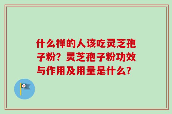 什么样的人该吃灵芝孢子粉?灵芝孢子粉功效与作用及用量是什么?-第1张图片-卓越灵芝孢子粉 什么样的人该吃灵芝孢子粉?灵芝孢子粉功效与作用及用量是什么?-第1张图片-卓越灵芝孢子粉
