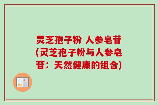 灵芝孢子粉 人参皂苷(灵芝孢子粉与人参皂苷:天然健康的组合)-第1张图片-卓越灵芝孢子粉 灵芝孢子粉 人参皂苷(灵芝孢子粉与人参皂苷:天然健康的组合)-第1张图片-卓越灵芝孢子粉