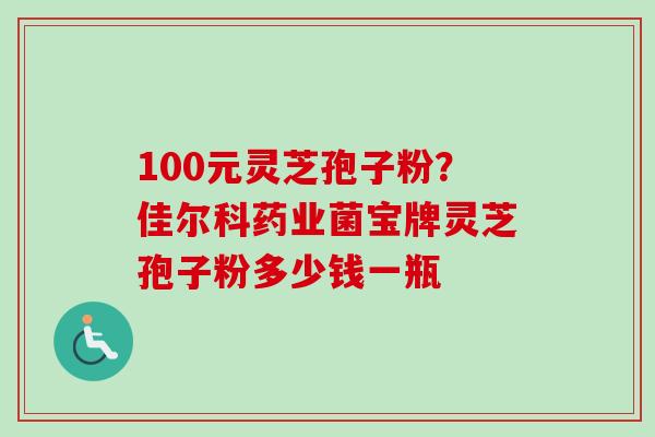 100元灵芝孢子粉?佳尔科药业菌宝牌灵芝孢子粉多少钱一瓶-第1张图片-卓越灵芝孢子粉 100元灵芝孢子粉?佳尔科药业菌宝牌灵芝孢子粉多少钱一瓶-第1张图片-卓越灵芝孢子粉