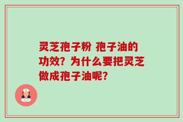 灵芝孢子粉 孢子油的功效？为什么要把灵芝做成孢子油呢？-第1张图片-卓越灵芝孢子粉