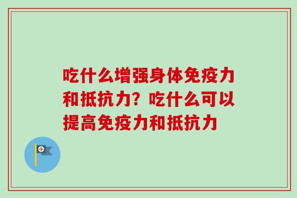 吃什么增强身体免疫力和抵抗力?吃什么可以提高免疫力和抵抗力-第1张图片-卓越灵芝孢子粉 吃什么增强身体免疫力和抵抗力?吃什么可以提高免疫力和抵抗力-第1张图片-卓越灵芝孢子粉