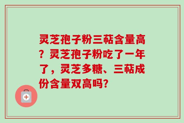 灵芝孢子粉三萜含量高?灵芝孢子粉吃了一年了,灵芝多糖、三萜成份含量双高吗?-第1张图片-卓越灵芝孢子粉 灵芝孢子粉三萜含量高?灵芝孢子粉吃了一年了,灵芝多糖、三萜成份含量双高吗?-第1张图片-卓越灵芝孢子粉