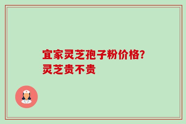 宜家灵芝孢子粉价格?灵芝贵不贵-第1张图片-卓越灵芝孢子粉 宜家灵芝孢子粉价格?灵芝贵不贵-第1张图片-卓越灵芝孢子粉