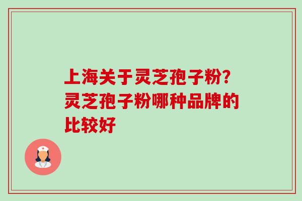 上海关于灵芝孢子粉?灵芝孢子粉哪种品牌的比较好-第1张图片-卓越灵芝孢子粉 上海关于灵芝孢子粉?灵芝孢子粉哪种品牌的比较好-第1张图片-卓越灵芝孢子粉