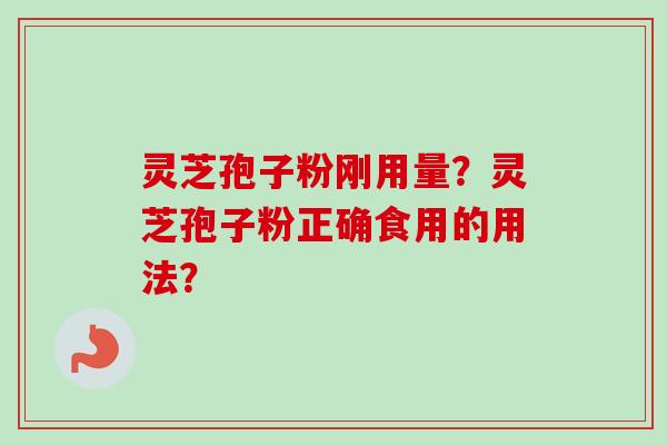 灵芝孢子粉刚用量?灵芝孢子粉正确食用的用法?-第1张图片-卓越灵芝孢子粉 灵芝孢子粉刚用量?灵芝孢子粉正确食用的用法?-第1张图片-卓越灵芝孢子粉
