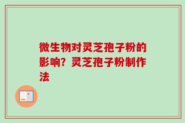 微生物对灵芝孢子粉的影响?灵芝孢子粉制作法-第1张图片-卓越灵芝孢子粉 微生物对灵芝孢子粉的影响?灵芝孢子粉制作法-第1张图片-卓越灵芝孢子粉