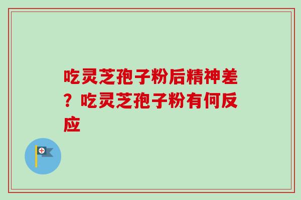 吃灵芝孢子粉后精神差?吃灵芝孢子粉有何反应-第1张图片-卓越灵芝孢子粉 吃灵芝孢子粉后精神差?吃灵芝孢子粉有何反应-第1张图片-卓越灵芝孢子粉