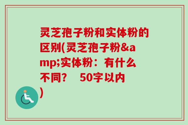 灵芝孢子粉和实体粉的区别(灵芝孢子粉&实体粉:有什么不同?-第1张图片-卓越灵芝孢子粉 灵芝孢子粉和实体粉的区别(灵芝孢子粉&实体粉:有什么不同?-第1张图片-卓越灵芝孢子粉