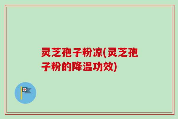 灵芝孢子粉凉(灵芝孢子粉的降温功效)-第1张图片-卓越灵芝孢子粉 灵芝孢子粉凉(灵芝孢子粉的降温功效)-第1张图片-卓越灵芝孢子粉