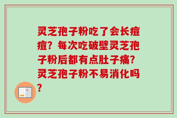 灵芝孢子粉吃了会长痘痘？每次吃破壁灵芝孢子粉后都有点肚子痛？灵芝孢子粉不易消化吗？-第1张图片-卓越灵芝孢子粉