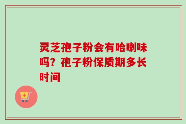 灵芝孢子粉会有哈喇味吗?孢子粉保质期多长时间-第1张图片-卓越灵芝孢子粉 灵芝孢子粉会有哈喇味吗?孢子粉保质期多长时间-第1张图片-卓越灵芝孢子粉