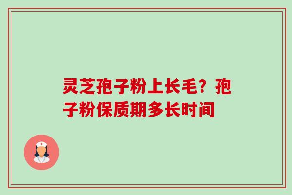 灵芝孢子粉上长毛?孢子粉保质期多长时间-第1张图片-卓越灵芝孢子粉 灵芝孢子粉上长毛?孢子粉保质期多长时间-第1张图片-卓越灵芝孢子粉