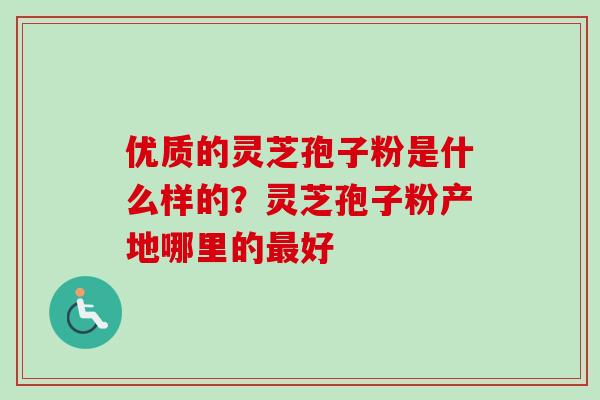 优质的灵芝孢子粉是什么样的?灵芝孢子粉产地哪里的最好-第1张图片-卓越灵芝孢子粉 优质的灵芝孢子粉是什么样的?灵芝孢子粉产地哪里的最好-第1张图片-卓越灵芝孢子粉