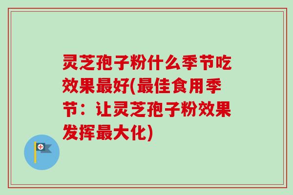 灵芝孢子粉什么季节吃效果最好(最佳食用季节:让灵芝孢子粉效果发挥最大化)-第1张图片-卓越灵芝孢子粉 灵芝孢子粉什么季节吃效果最好(最佳食用季节:让灵芝孢子粉效果发挥最大化)-第1张图片-卓越灵芝孢子粉