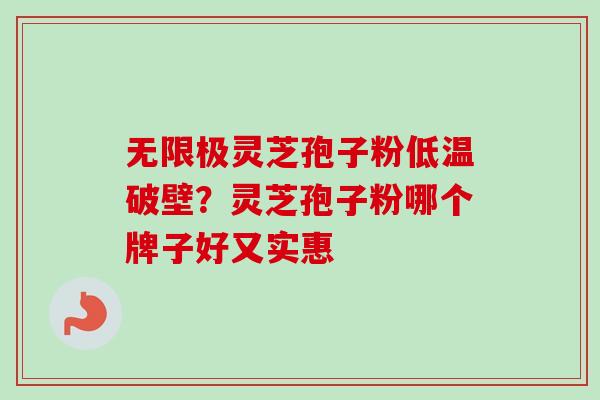无限极灵芝孢子粉低温破壁?灵芝孢子粉哪个牌子好又实惠-第1张图片-卓越灵芝孢子粉 无限极灵芝孢子粉低温破壁?灵芝孢子粉哪个牌子好又实惠-第1张图片-卓越灵芝孢子粉