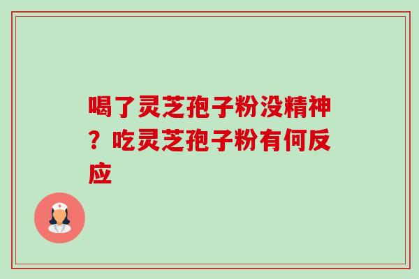 喝了灵芝孢子粉没精神?吃灵芝孢子粉有何反应-第1张图片-卓越灵芝孢子粉 喝了灵芝孢子粉没精神?吃灵芝孢子粉有何反应-第1张图片-卓越灵芝孢子粉