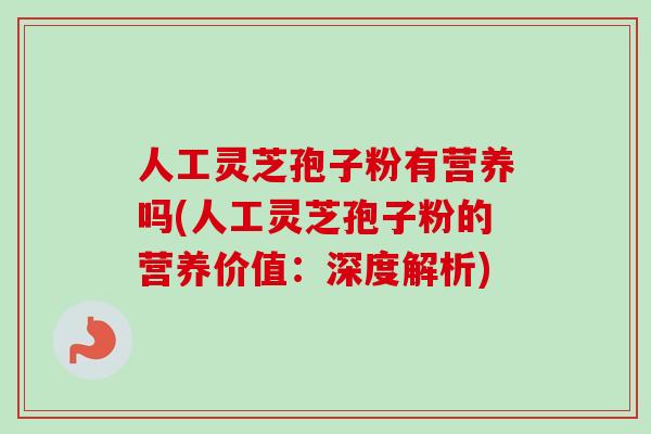 人工灵芝孢子粉有营养吗(人工灵芝孢子粉的营养价值：深度解析)-第1张图片-卓越灵芝孢子粉