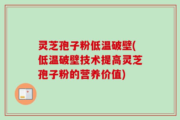 灵芝孢子粉低温破壁(低温破壁技术提高灵芝孢子粉的营养价值)-第1张图片-卓越灵芝孢子粉