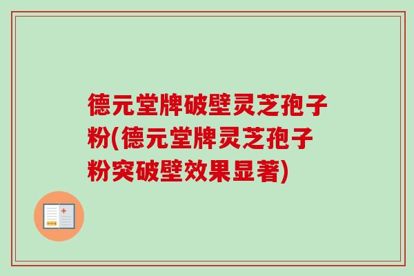 德元堂牌破壁灵芝孢子粉(德元堂牌灵芝孢子粉突破壁效果显著)-第1张图片-卓越灵芝孢子粉